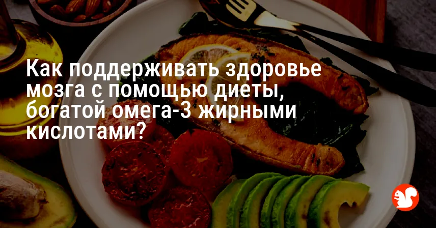 Как поддерживать здоровье мозга с помощью диеты, богатой омега-3 жирными кислотами?