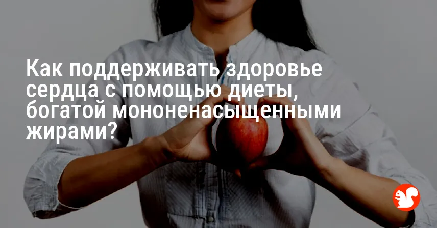 Как поддерживать здоровье сердца с помощью диеты, богатой мононенасыщенными жирами?