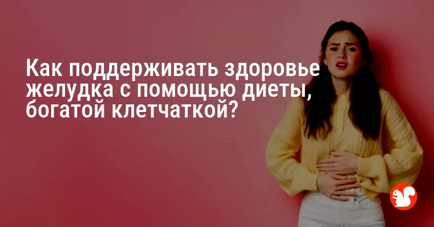 Как поддерживать здоровье желудка с помощью диеты, богатой клетчаткой?