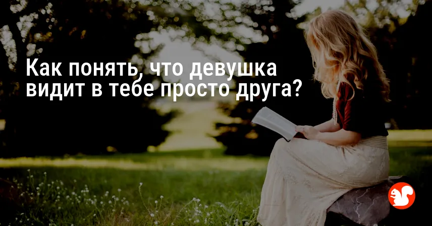 Как понять, что девушка видит в тебе просто друга?