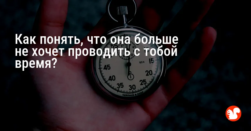 Как понять, что она больше не хочет проводить с тобой время?