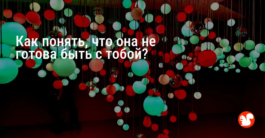 Как понять, что она не готова быть с тобой?