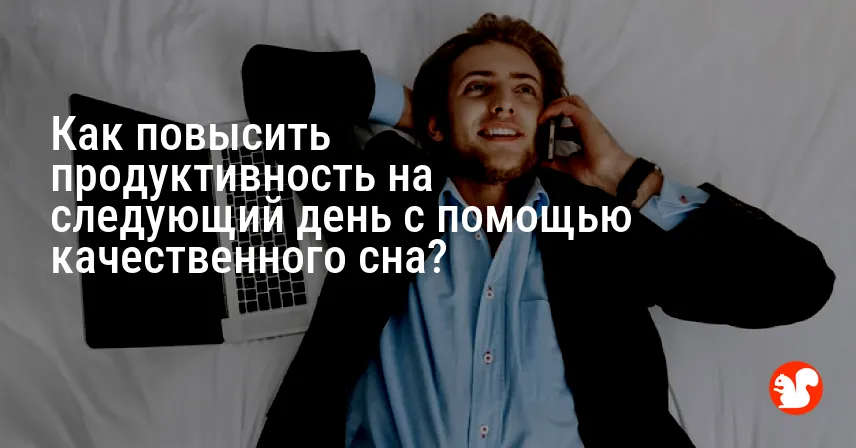 Как повысить продуктивность на следующий день с помощью качественного сна?