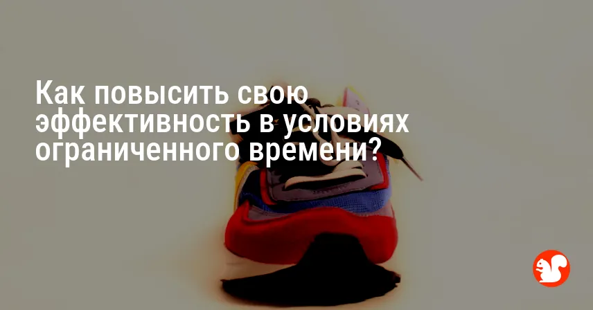 Как повысить свою эффективность в условиях ограниченного времени?