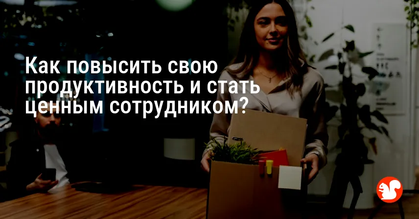 Как повысить свою продуктивность и стать ценным сотрудником?