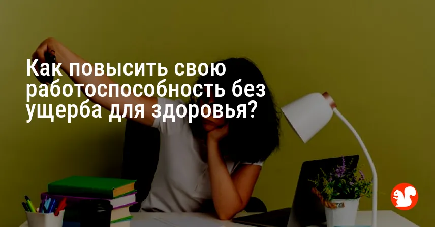 Как повысить свою работоспособность без ущерба для здоровья?