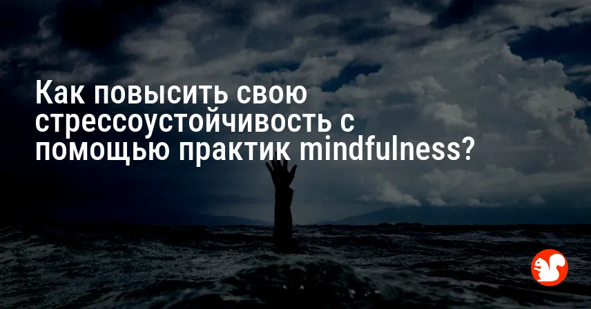 Как повысить свою стрессоустойчивость с помощью практик mindfulness?