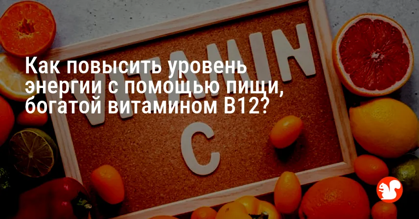 Как повысить уровень энергии с помощью пищи, богатой витамином B12?