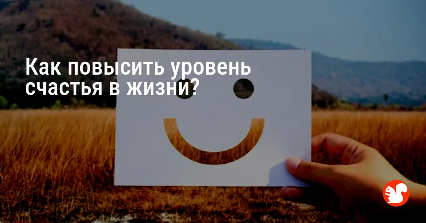 Как повысить уровень счастья в жизни?