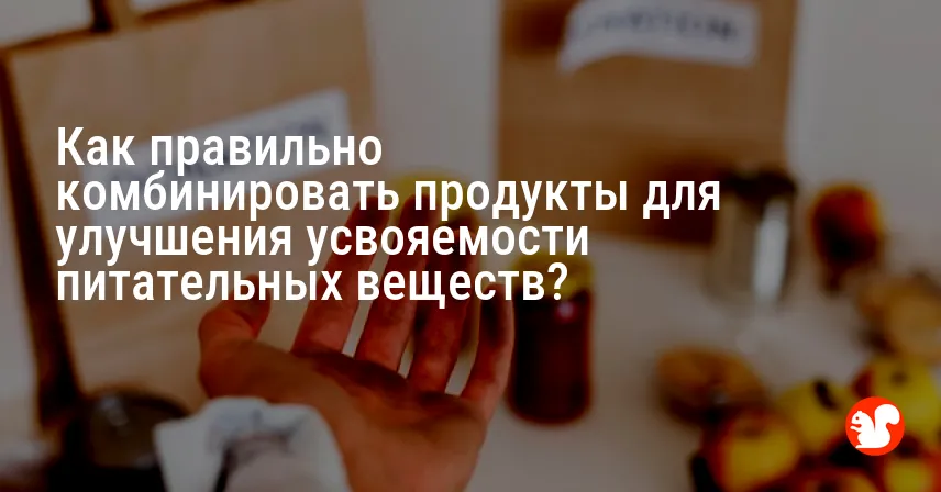 Как правильно комбинировать продукты для улучшения усвояемости питательных веществ?