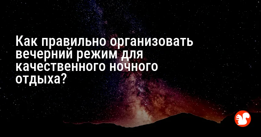 Как правильно организовать вечерний режим для качественного ночного отдыха?