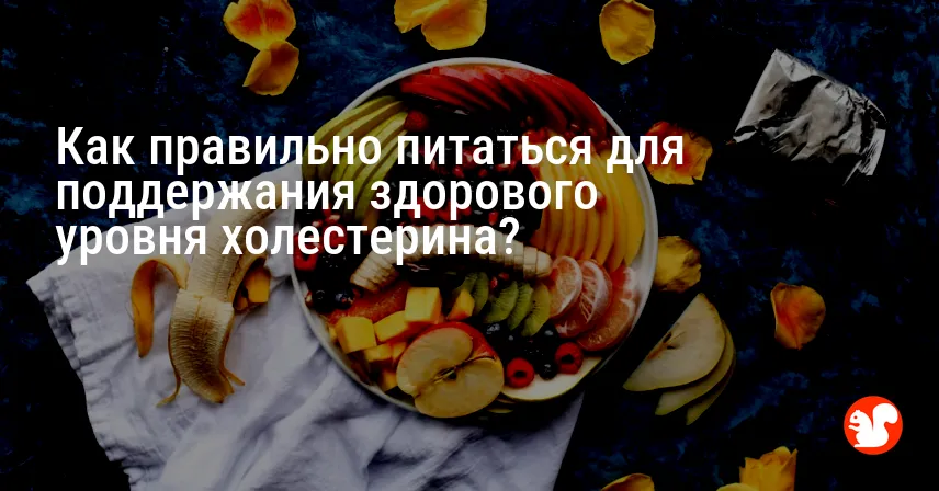 Как правильно питаться для поддержания здорового уровня холестерина?