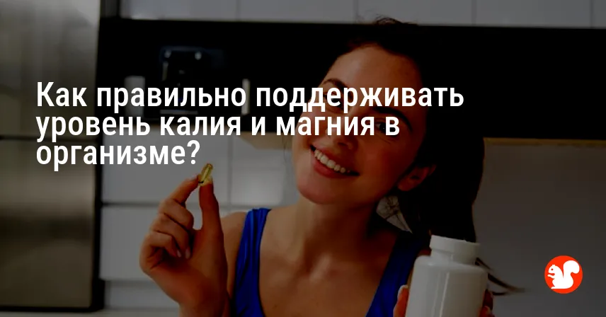 Как правильно поддерживать уровень калия и магния в организме?