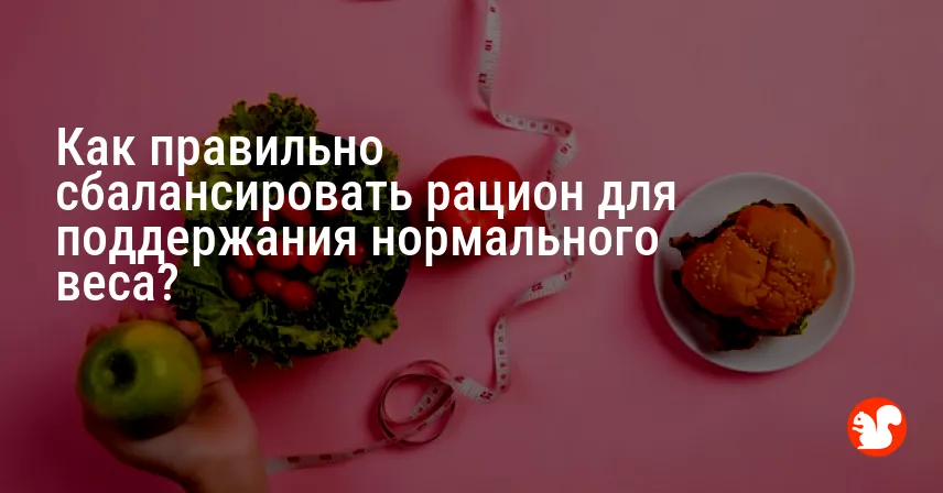 Как правильно сбалансировать рацион для поддержания нормального веса?