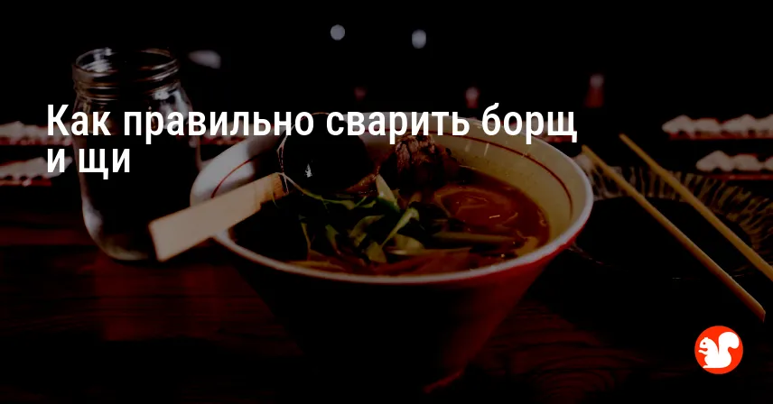 Как правильно сварить борщ и щи