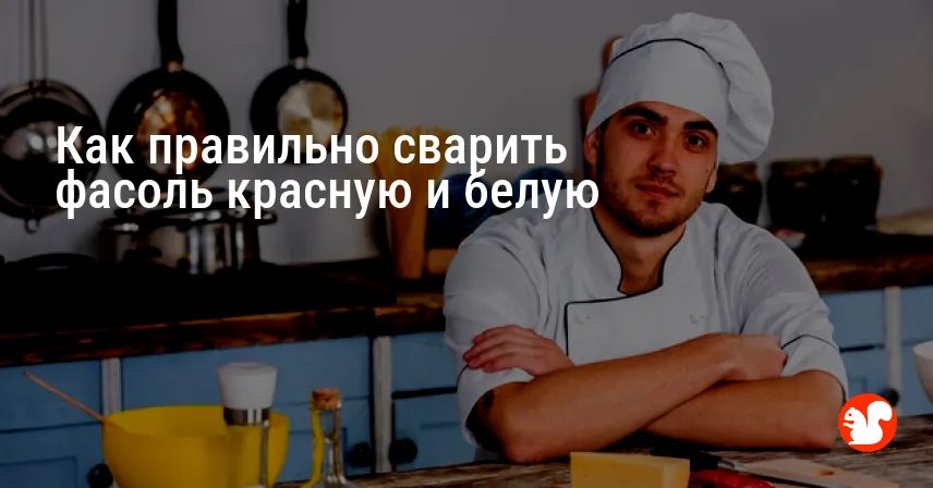 Как правильно сварить фасоль красную и белую