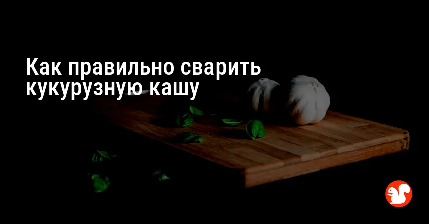 Как правильно сварить кукурузную кашу