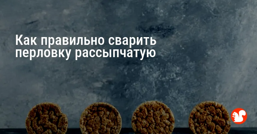 Как правильно сварить перловку рассыпчатую