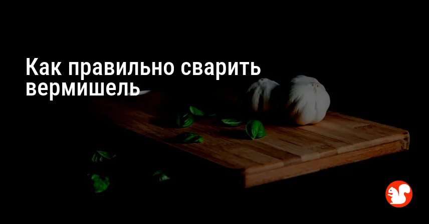 Как правильно сварить вермишель