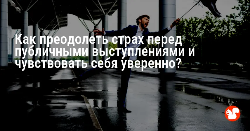Как преодолеть страх перед публичными выступлениями и чувствовать себя уверенно?