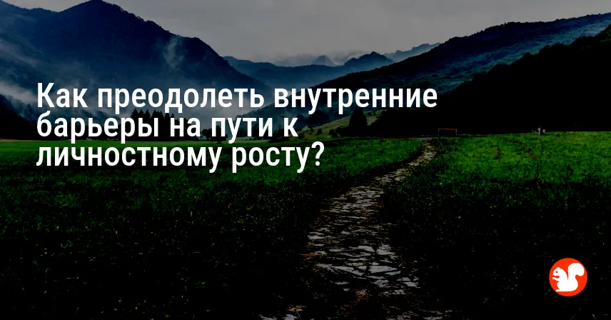 Как преодолеть внутренние барьеры на пути к личностному росту?