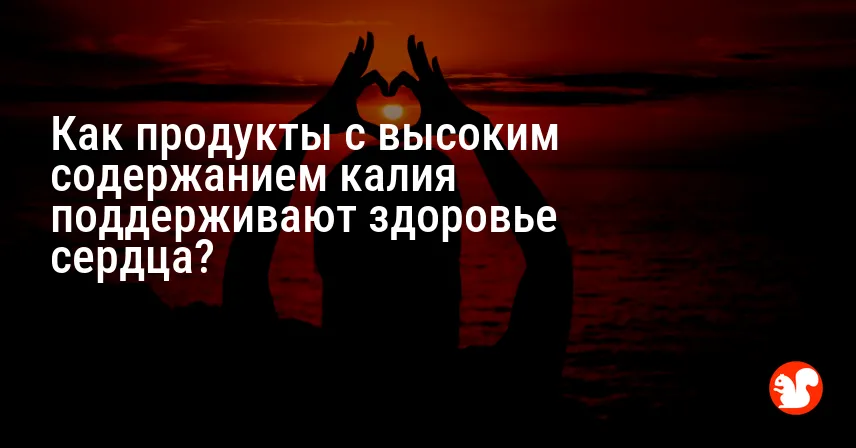 Как продукты с высоким содержанием калия поддерживают здоровье сердца?