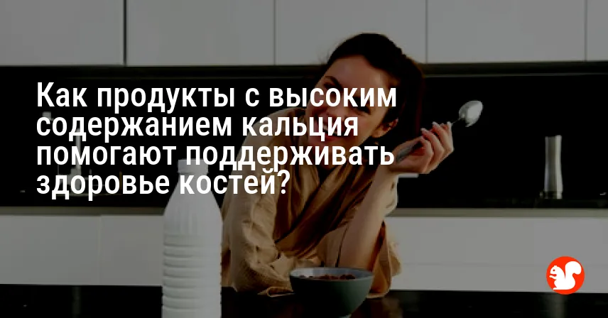 Как продукты с высоким содержанием кальция помогают поддерживать здоровье костей?