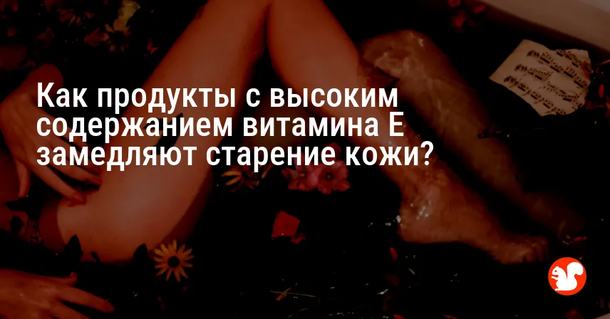 Как продукты с высоким содержанием витамина E замедляют старение кожи?