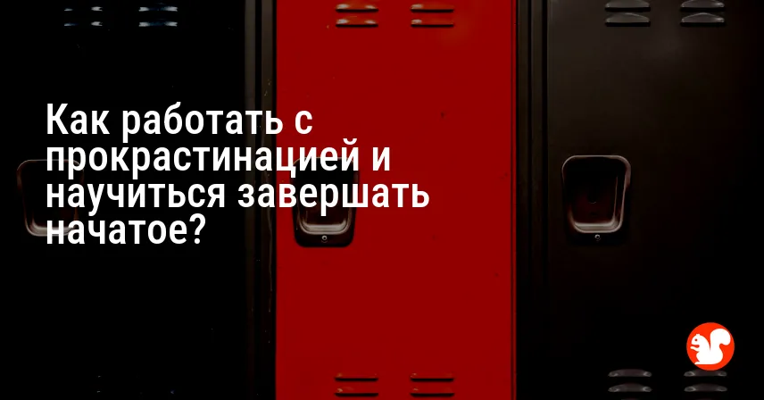 Как работать с прокрастинацией и научиться завершать начатое?