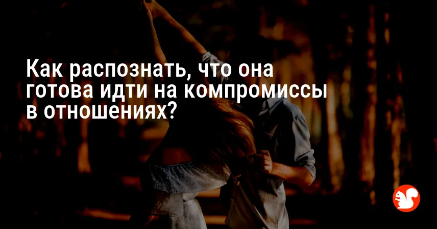 Как распознать, что она готова идти на компромиссы в отношениях?