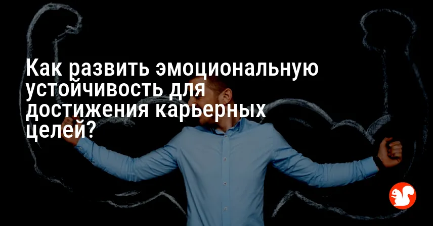 Как развить эмоциональную устойчивость для достижения карьерных целей?