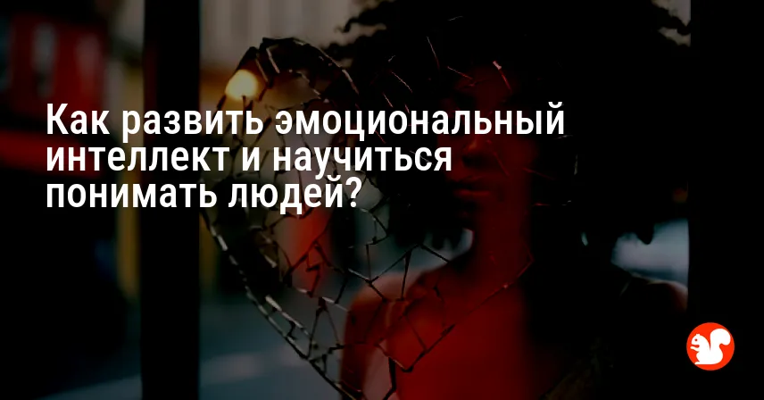 Как развить эмоциональный интеллект и научиться понимать людей?