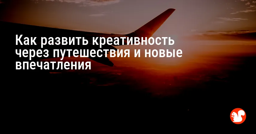 Как развить креативность через путешествия и новые впечатления