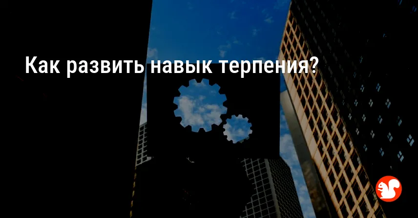 Как развить навык терпения?