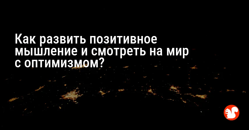 Как развить позитивное мышление и смотреть на мир с оптимизмом?