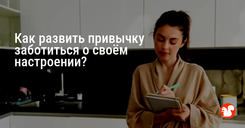 Как развить привычку заботиться о своём настроении?