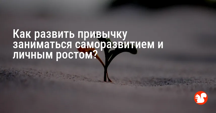 Как развить привычку заниматься саморазвитием и личным ростом?