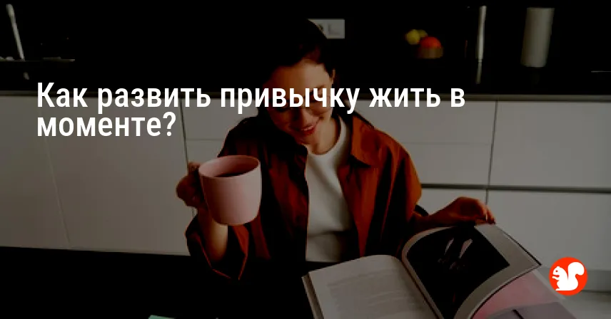 Как развить привычку жить в моменте?