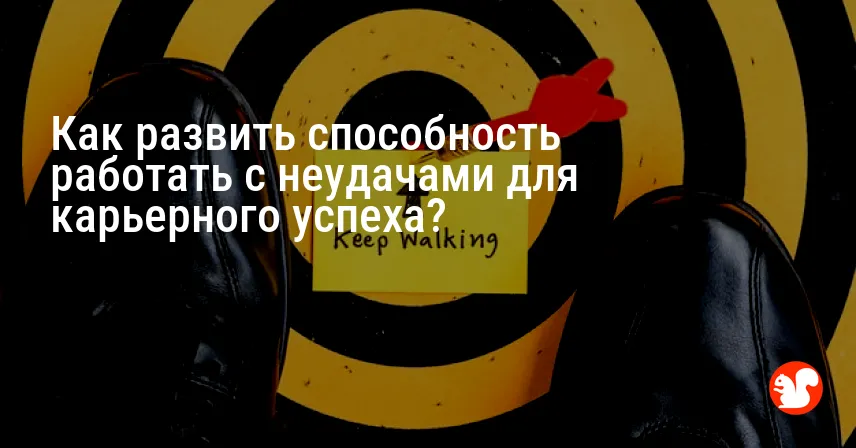 Как развить способность работать с неудачами для карьерного успеха?