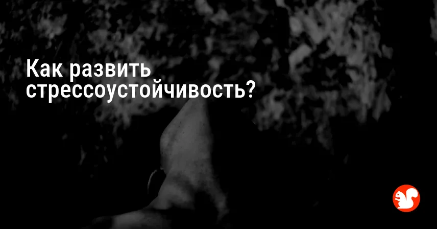 Как развить стрессоустойчивость?