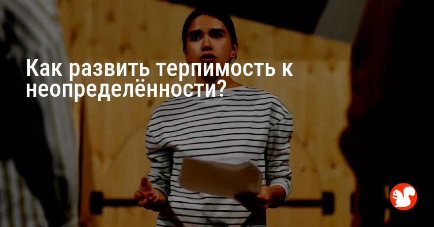Как развить терпимость к неопределённости?
