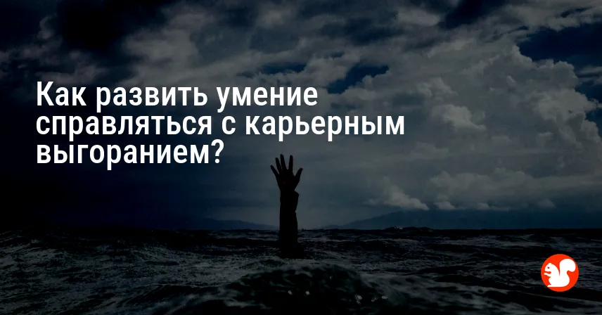Как развить умение справляться с карьерным выгоранием?