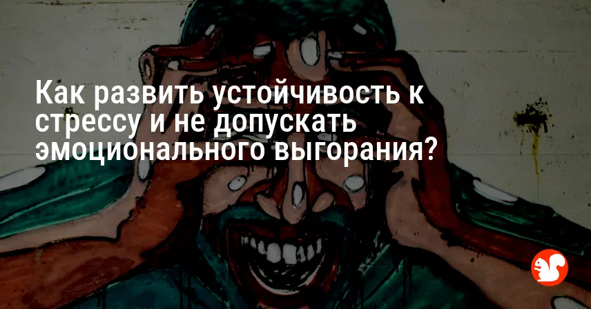 Как развить устойчивость к стрессу и не допускать эмоционального выгорания?