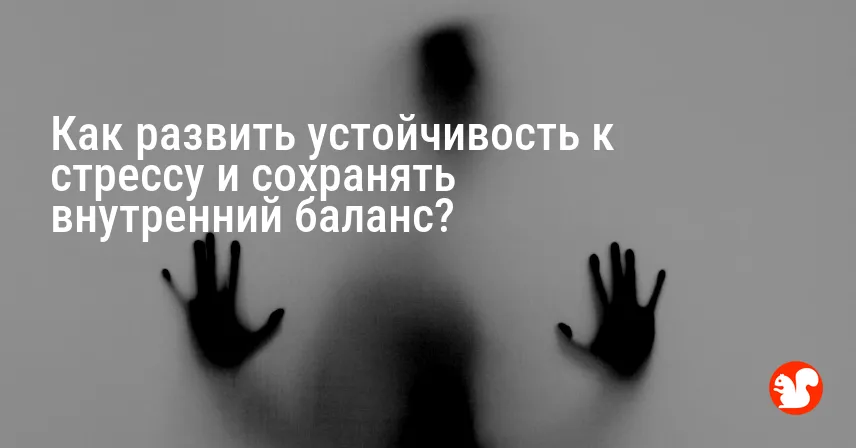 Как развить устойчивость к стрессу и сохранять внутренний баланс?