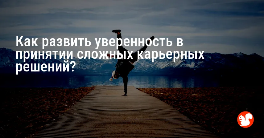 Как развить уверенность в принятии сложных карьерных решений?