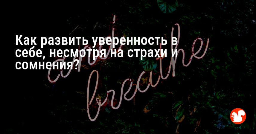 Как развить уверенность в себе, несмотря на страхи и сомнения?