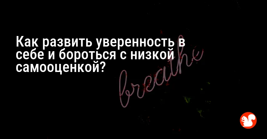 Как развить уверенность в себе и бороться с низкой самооценкой?