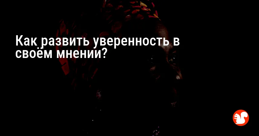 Как развить уверенность в своём мнении?
