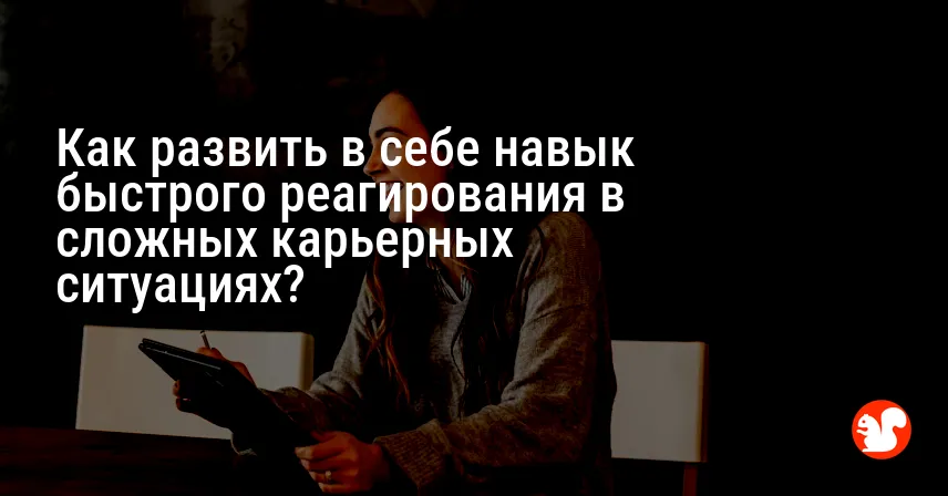 Как развить в себе навык быстрого реагирования в сложных карьерных ситуациях?
