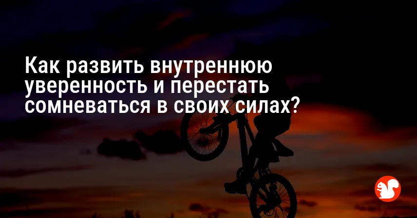 Как развить внутреннюю уверенность и перестать сомневаться в своих силах?